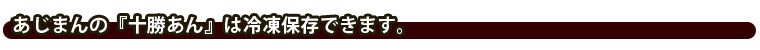 あじまんの「十勝あん」は冷凍保存できます